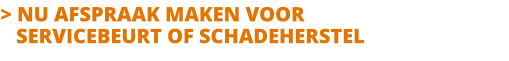 > NU AFSPRAAK MAKEN VOOR   SERVICEBEURT OF SCHADEHERSTEL